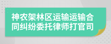 神農(nóng)架林區(qū)運(yùn)輸運(yùn)輸合同糾紛委托律師打官司