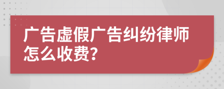 廣告虛假?gòu)V告糾紛律師怎么收費(fèi)？