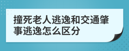 撞死老人逃逸和交通肇事逃逸怎么區(qū)分