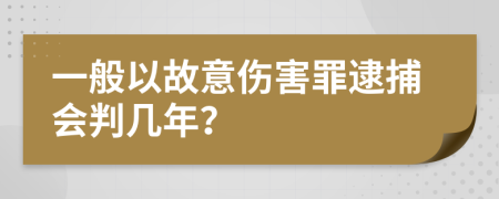 一般以故意傷害罪逮捕會判幾年？