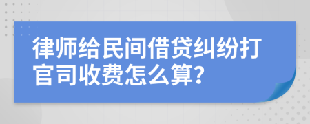 律師給民間借貸糾紛打官司收費(fèi)怎么算？