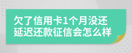 欠了信用卡1個月沒還延遲還款征信會怎么樣