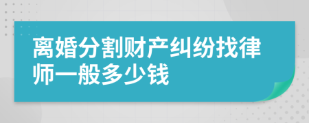 離婚分割財(cái)產(chǎn)糾紛找律師一般多少錢(qián)