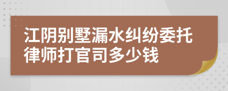 江陰別墅漏水糾紛委托律師打官司多少錢