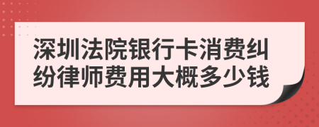 深圳法院銀行卡消費(fèi)糾紛律師費(fèi)用大概多少錢