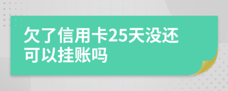 欠了信用卡25天沒還可以掛賬嗎