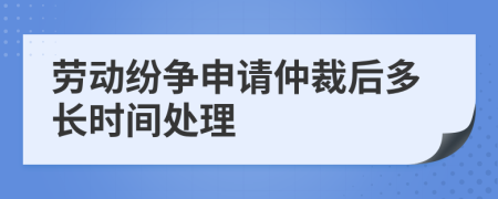 勞動紛爭申請仲裁后多長時間處理