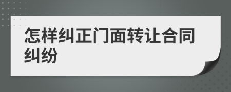 怎樣糾正門面轉讓合同糾紛