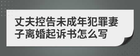 丈夫控告未成年犯罪妻子離婚起訴書怎么寫
