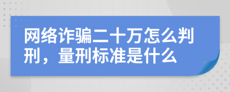 網(wǎng)絡(luò)詐騙二十萬怎么判刑，量刑標(biāo)準(zhǔn)是什么