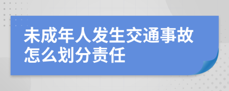 未成年人發(fā)生交通事故怎么劃分責(zé)任