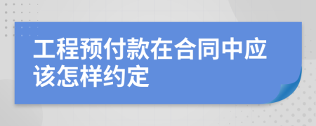 工程預(yù)付款在合同中應(yīng)該怎樣約定