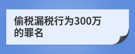 偷稅漏稅行為300萬的罪名