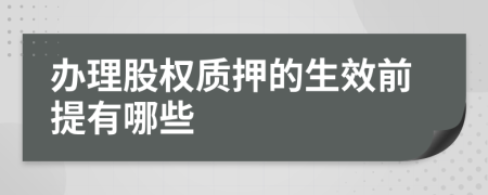 辦理股權(quán)質(zhì)押的生效前提有哪些