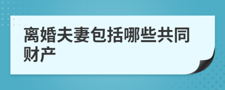 離婚夫妻包括哪些共同財(cái)產(chǎn)