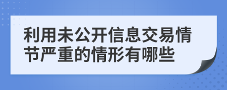 利用未公開信息交易情節(jié)嚴(yán)重的情形有哪些