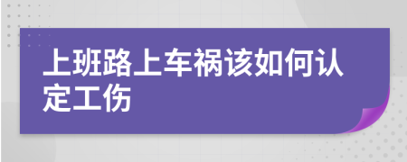 上班路上車禍該如何認(rèn)定工傷