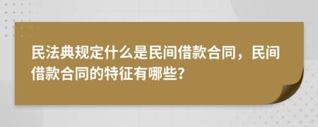 民法典規(guī)定什么是民間借款合同，民間借款合同的特征有哪些？