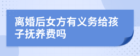 離婚后女方有義務(wù)給孩子撫養(yǎng)費(fèi)嗎