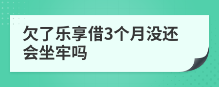 欠了樂享借3個月沒還會坐牢嗎