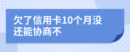 欠了信用卡10個月沒還能協(xié)商不