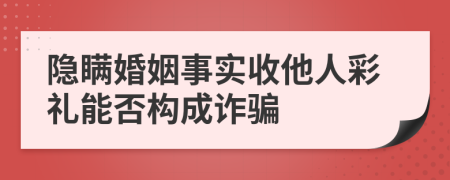 隱瞞婚姻事實(shí)收他人彩禮能否構(gòu)成詐騙