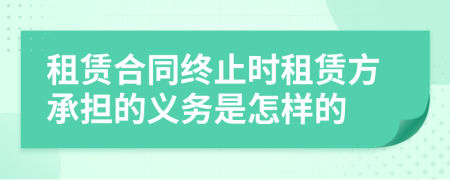 租賃合同終止時租賃方承擔(dān)的義務(wù)是怎樣的