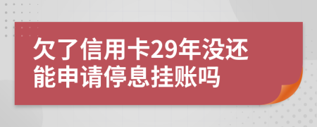 欠了信用卡29年沒還能申請(qǐng)停息掛賬嗎