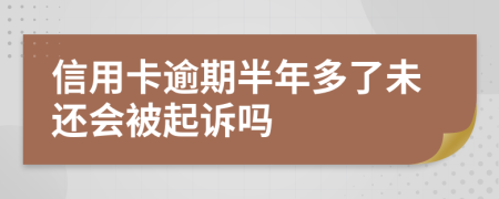 信用卡逾期半年多了未還會(huì)被起訴嗎