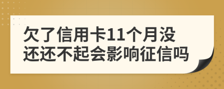 欠了信用卡11個月沒還還不起會影響征信嗎