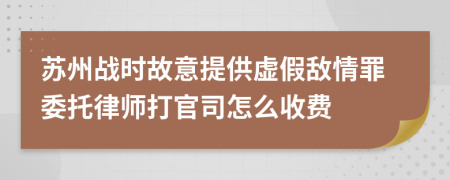 蘇州戰(zhàn)時(shí)故意提供虛假敵情罪委托律師打官司怎么收費(fèi)