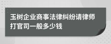 玉樹企業(yè)商事法律糾紛請(qǐng)律師打官司一般多少錢