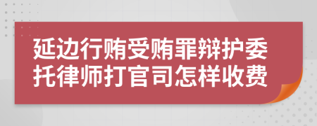 延邊行賄受賄罪辯護委托律師打官司怎樣收費