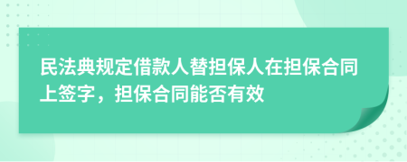 民法典規(guī)定借款人替擔(dān)保人在擔(dān)保合同上簽字，擔(dān)保合同能否有效