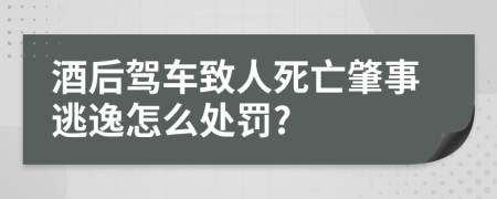 酒后駕車致人死亡肇事逃逸怎么處罰?