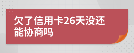 欠了信用卡26天沒還能協(xié)商嗎