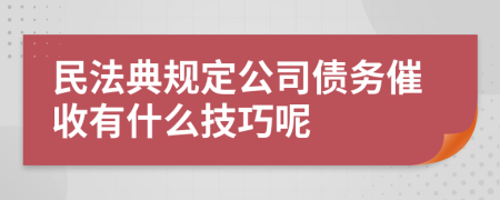 民法典規(guī)定公司債務(wù)催收有什么技巧呢