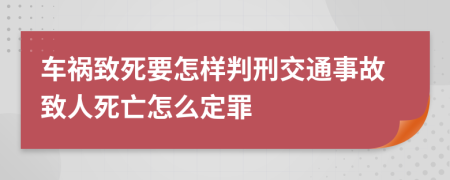 車禍致死要怎樣判刑交通事故致人死亡怎么定罪