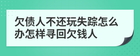 欠債人不還玩失蹤怎么辦怎樣尋回欠錢人