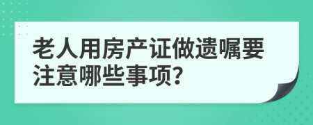 老人用房產(chǎn)證做遺囑要注意哪些事項(xiàng)？