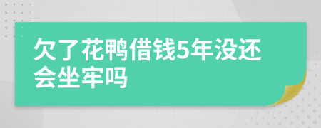 欠了花鴨借錢5年沒(méi)還會(huì)坐牢嗎