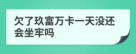 欠了玖富萬卡一天沒還會(huì)坐牢嗎