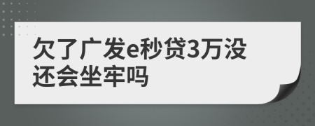 欠了廣發(fā)e秒貸3萬沒還會坐牢嗎