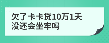 欠了卡卡貸10萬1天沒還會坐牢嗎