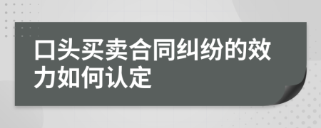 口頭買賣合同糾紛的效力如何認定
