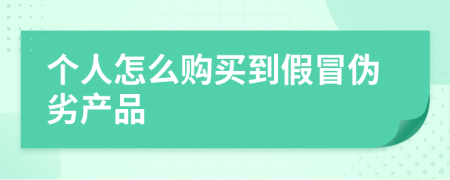個人怎么購買到假冒偽劣產(chǎn)品