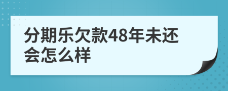 分期樂(lè)欠款48年未還會(huì)怎么樣