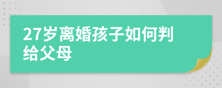 27歲離婚孩子如何判給父母
