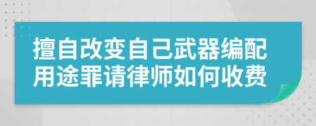 擅自改變自己武器編配用途罪請律師如何收費