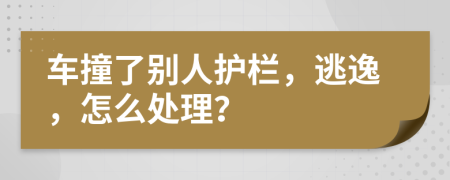 車撞了別人護欄，逃逸，怎么處理？
